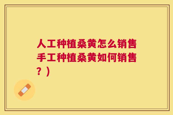 人工种植桑黄怎么销售手工种植桑黄如何销售?) 人工种植桑黄怎么销售手工种植桑黄如何销售?)