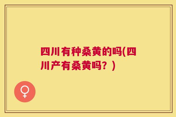 四川有种桑黄的吗(四川产有桑黄吗？)