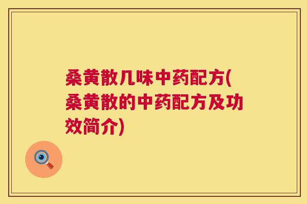 桑黄散几味配方(桑黄散的配方及功效简介) 桑黄散几味配方(桑黄散的配方及功效简介)