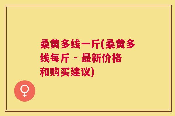 桑黄多线一斤(桑黄多线每斤 - 新价格和购买建议)