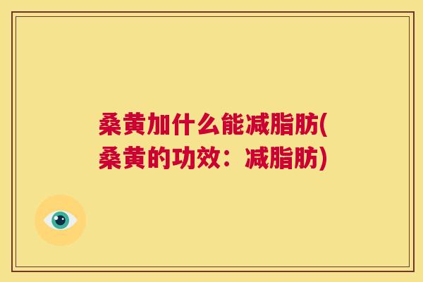 桑黄加什么能减脂肪(桑黄的功效:减脂肪) 桑黄加什么能减脂肪(桑黄的功效:减脂肪)