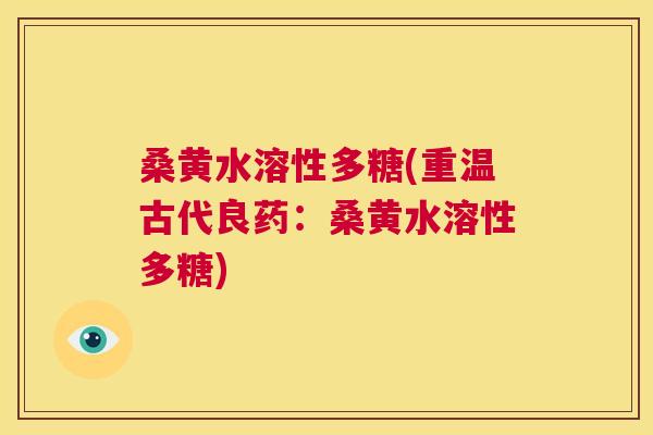 桑黄水溶性多糖(重温古代良药:桑黄水溶性多糖) 桑黄水溶性多糖(重温古代良药:桑黄水溶性多糖)