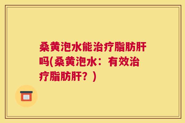 桑黄泡水能脂肪吗(桑黄泡水:有效脂肪?) 桑黄泡水能脂肪吗(桑黄泡水:有效脂肪?)