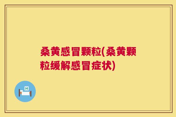 桑黄颗粒(桑黄颗粒缓解症状) 桑黄颗粒(桑黄颗粒缓解症状)