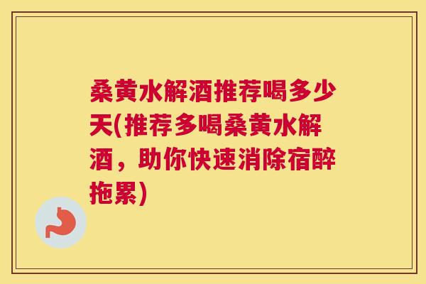 桑黄水解酒推荐喝多少天(推荐多喝桑黄水解酒,助你快速消除宿醉拖累) 桑黄水解酒推荐喝多少天(推荐多喝桑黄水解酒,助你快速消除宿醉拖累)