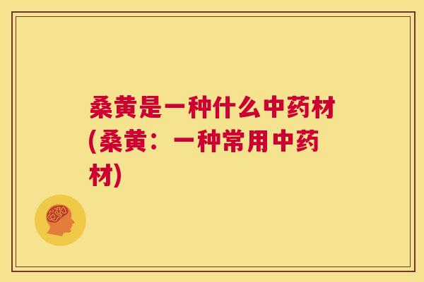 桑黄是一种什么材(桑黄:一种常用材) 桑黄是一种什么材(桑黄:一种常用材)
