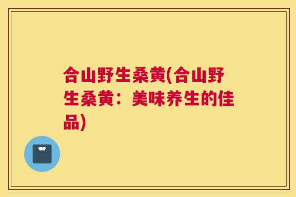 合山野生桑黄(合山野生桑黄:美味养生的佳品) 合山野生桑黄(合山野生桑黄:美味养生的佳品)