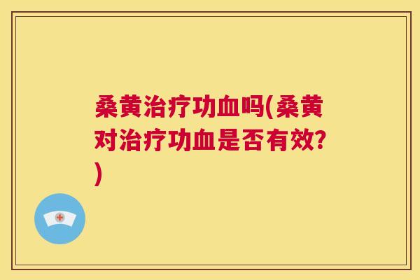 桑黄功吗(桑黄对功是否有效?) 桑黄功吗(桑黄对功是否有效?)