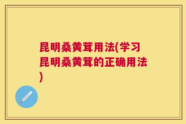 昆明桑黄茸用法(学习昆明桑黄茸的正确用法) 昆明桑黄茸用法(学习昆明桑黄茸的正确用法)