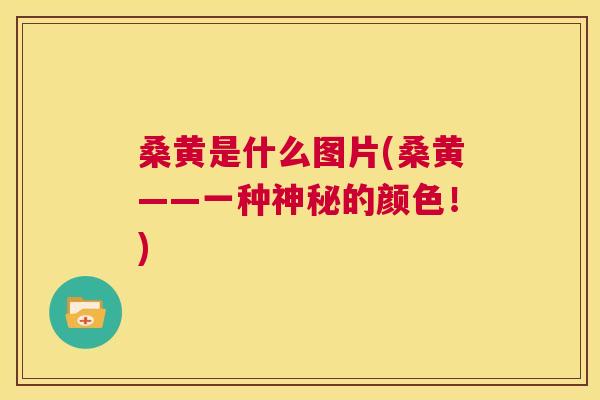 桑黄是什么图片(桑黄——一种神秘的颜色!) 桑黄是什么图片(桑黄——一种神秘的颜色!)