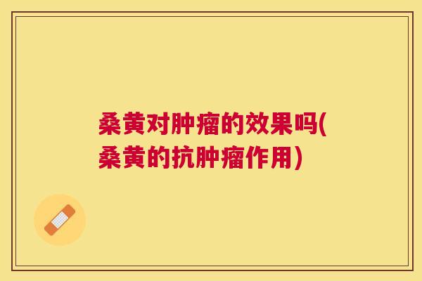桑黄对的效果吗(桑黄的抗作用) 桑黄对的效果吗(桑黄的抗作用)