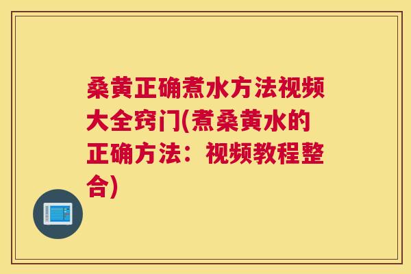 桑黄正确煮水方法视频大全窍门(煮桑黄水的正确方法:视频教程整合) 桑黄正确煮水方法视频大全窍门(煮桑黄水的正确方法:视频教程整合)