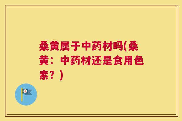 桑黄属于材吗(桑黄：材还是食用色素？)