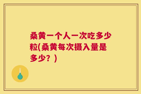 桑黄一个人一次吃多少粒(桑黄每次摄入量是多少?) 桑黄一个人一次吃多少粒(桑黄每次摄入量是多少?)