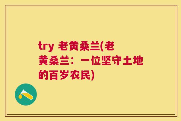 try 老黄桑兰(老黄桑兰:一位坚守土地的百岁农民) try 老黄桑兰(老黄桑兰:一位坚守土地的百岁农民)
