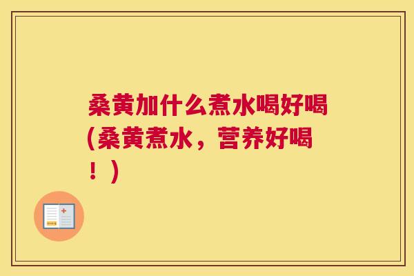 桑黄加什么煮水喝好喝(桑黄煮水,营养好喝!) 桑黄加什么煮水喝好喝(桑黄煮水,营养好喝!)