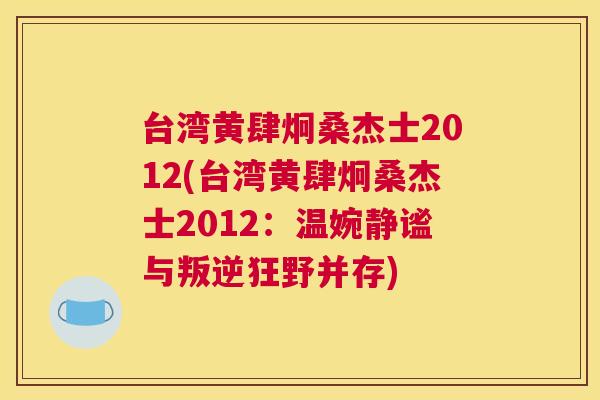 台湾黄肆炯桑杰士2012(台湾黄肆炯桑杰士2012：温婉静谧与叛逆狂野并存)