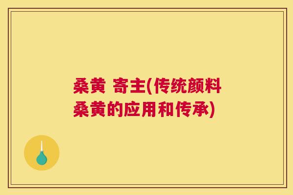 桑黄 寄主(传统颜料桑黄的应用和传承)