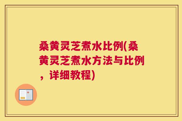 桑黄灵芝煮水比例(桑黄灵芝煮水方法与比例,详细教程) 桑黄灵芝煮水比例(桑黄灵芝煮水方法与比例,详细教程)