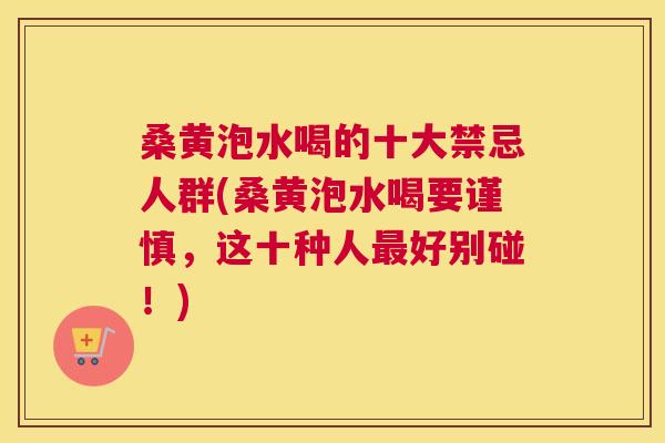 桑黄泡水喝的十大禁忌人群(桑黄泡水喝要谨慎,这十种人好别碰!) 桑黄泡水喝的十大禁忌人群(桑黄泡水喝要谨慎,这十种人好别碰!)