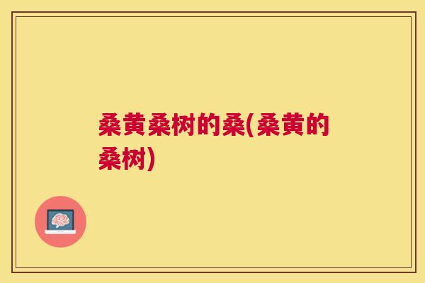 桑黄桑树的桑(桑黄的桑树) 桑黄桑树的桑(桑黄的桑树)