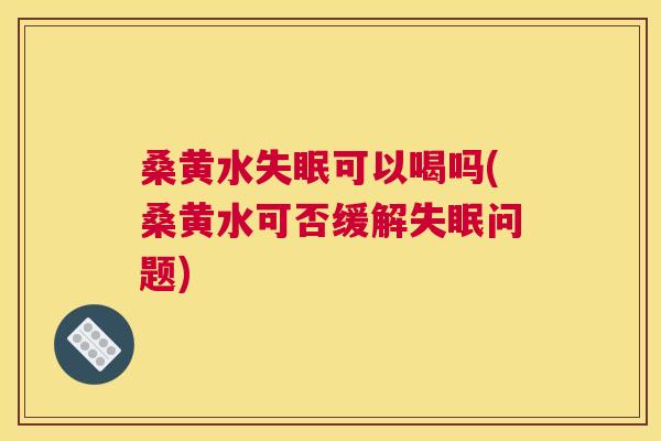 桑黄水可以喝吗(桑黄水可否缓解问题) 桑黄水可以喝吗(桑黄水可否缓解问题)