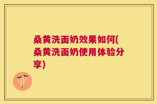 桑黄洗面奶效果如何(桑黄洗面奶使用体验分享) 桑黄洗面奶效果如何(桑黄洗面奶使用体验分享)