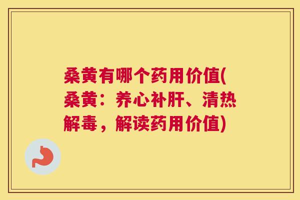 桑黄有哪个药用价值(桑黄:养心补、清热,解读药用价值) 桑黄有哪个药用价值(桑黄:养心补、清热,解读药用价值)