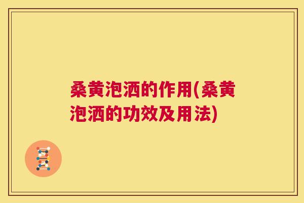 桑黄泡洒的作用(桑黄泡洒的功效及用法)