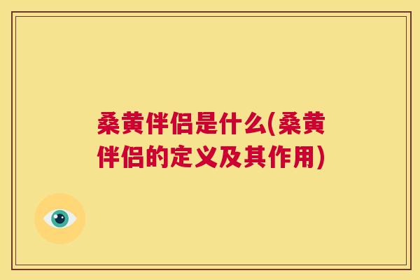 桑黄伴侣是什么(桑黄伴侣的定义及其作用) 桑黄伴侣是什么(桑黄伴侣的定义及其作用)