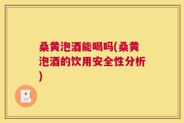 桑黄泡酒能喝吗(桑黄泡酒的饮用安全性分析) 桑黄泡酒能喝吗(桑黄泡酒的饮用安全性分析)