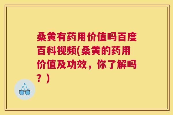 桑黄有药用价值吗百度百科视频(桑黄的药用价值及功效,你了解吗?) 桑黄有药用价值吗百度百科视频(桑黄的药用价值及功效,你了解吗?)