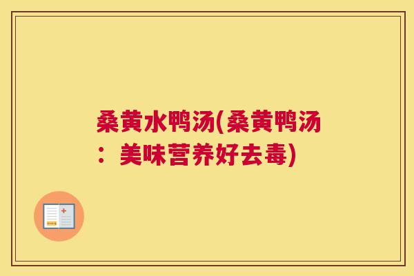 桑黄水鸭汤(桑黄鸭汤:美味营养好去毒) 桑黄水鸭汤(桑黄鸭汤:美味营养好去毒)