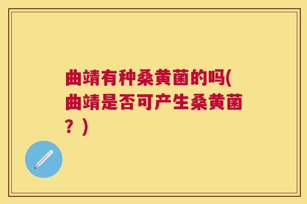 曲靖有种桑黄菌的吗(曲靖是否可产生桑黄菌?) 曲靖有种桑黄菌的吗(曲靖是否可产生桑黄菌?)