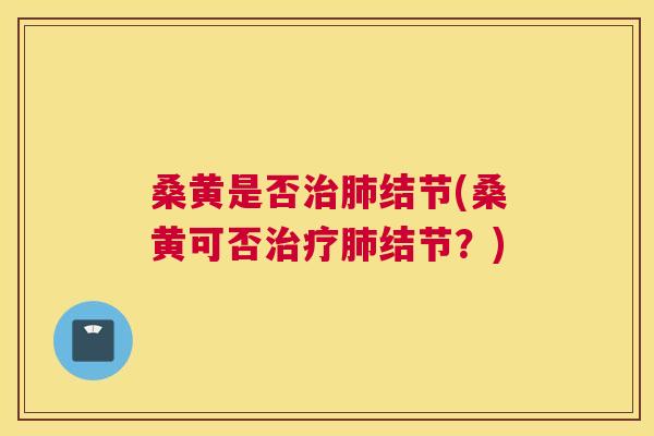 桑黄是否结节(桑黄可否结节?) 桑黄是否结节(桑黄可否结节?)