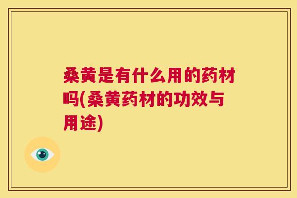 桑黄是有什么用的药材吗(桑黄药材的功效与用途) 桑黄是有什么用的药材吗(桑黄药材的功效与用途)