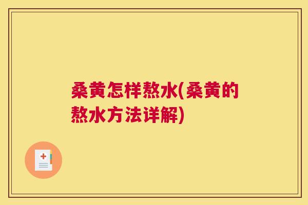 桑黄怎样熬水(桑黄的熬水方法详解) 桑黄怎样熬水(桑黄的熬水方法详解)