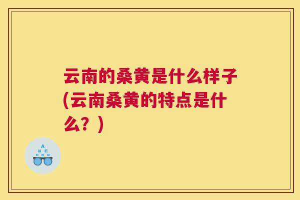 云南的桑黄是什么样子(云南桑黄的特点是什么?) 云南的桑黄是什么样子(云南桑黄的特点是什么?)