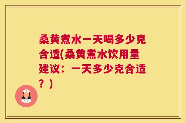 桑黄煮水一天喝多少克合适(桑黄煮水饮用量建议:一天多少克合适?) 桑黄煮水一天喝多少克合适(桑黄煮水饮用量建议:一天多少克合适?)