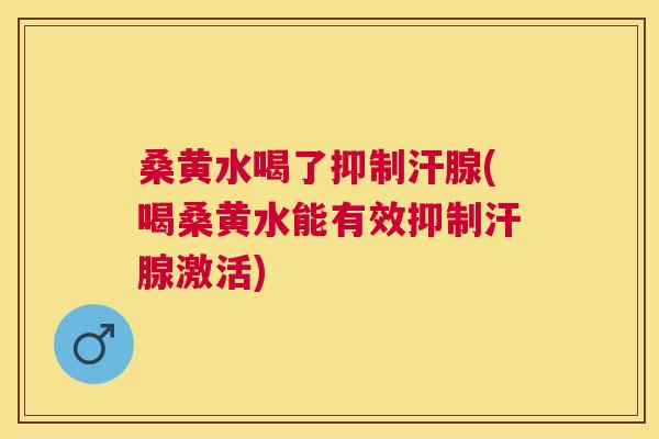 桑黄水喝了抑制汗腺(喝桑黄水能有效抑制汗腺激活) 桑黄水喝了抑制汗腺(喝桑黄水能有效抑制汗腺激活)