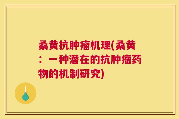 桑黄抗机理(桑黄:一种潜在的抗的机制研究) 桑黄抗机理(桑黄:一种潜在的抗的机制研究)