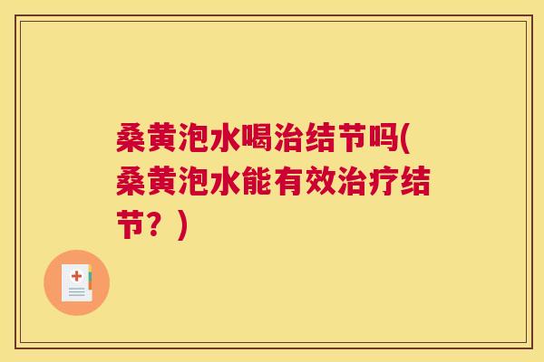 桑黄泡水喝结节吗(桑黄泡水能有效结节?) 桑黄泡水喝结节吗(桑黄泡水能有效结节?)