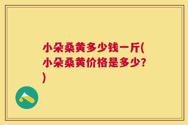 小朵桑黄多少钱一斤(小朵桑黄价格是多少?) 小朵桑黄多少钱一斤(小朵桑黄价格是多少?)