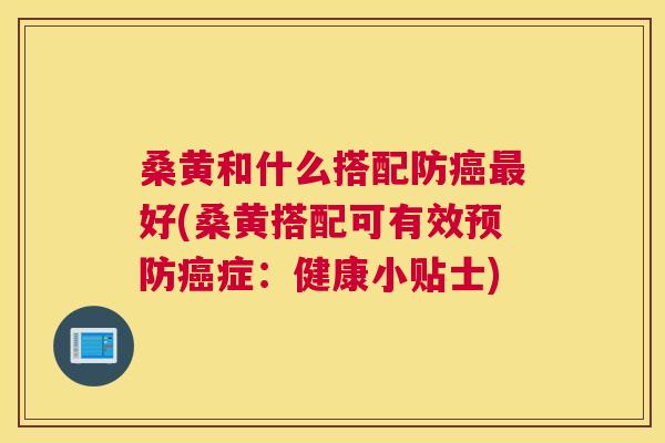 桑黄和什么搭配防好(桑黄搭配可有效症:健康小贴士) 桑黄和什么搭配防好(桑黄搭配可有效症:健康小贴士)