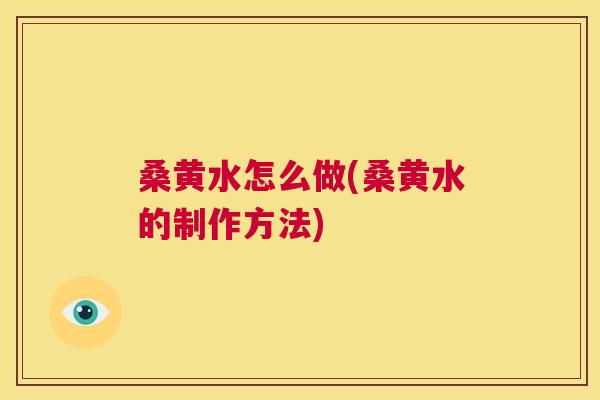 桑黄水怎么做(桑黄水的制作方法) 桑黄水怎么做(桑黄水的制作方法)