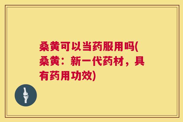 桑黄可以当药服用吗(桑黄:新一代药材,具有药用功效) 桑黄可以当药服用吗(桑黄:新一代药材,具有药用功效)