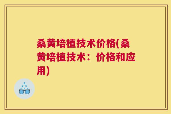 桑黄培植技术价格(桑黄培植技术:价格和应用) 桑黄培植技术价格(桑黄培植技术:价格和应用)