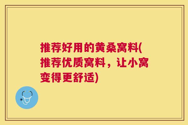 推荐好用的黄桑窝料(推荐优质窝料,让小窝变得更舒适) 推荐好用的黄桑窝料(推荐优质窝料,让小窝变得更舒适)
