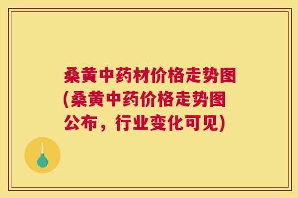 桑黄材价格走势图(桑黄价格走势图公布,行业变化可见) 桑黄材价格走势图(桑黄价格走势图公布,行业变化可见)
