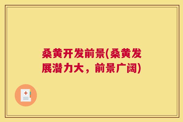 桑黄开发前景(桑黄发展潜力大,前景广阔) 桑黄开发前景(桑黄发展潜力大,前景广阔)